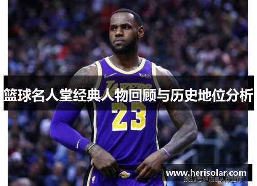 篮球名人堂经典人物回顾与历史地位分析