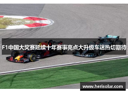 F1中国大奖赛延续十年赛事亮点大升级车迷热切期待