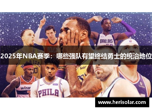 2025年NBA赛季：哪些强队有望终结勇士的统治地位