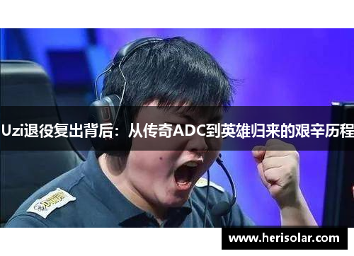 Uzi退役复出背后：从传奇ADC到英雄归来的艰辛历程