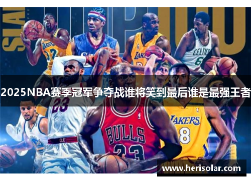 2025NBA赛季冠军争夺战谁将笑到最后谁是最强王者