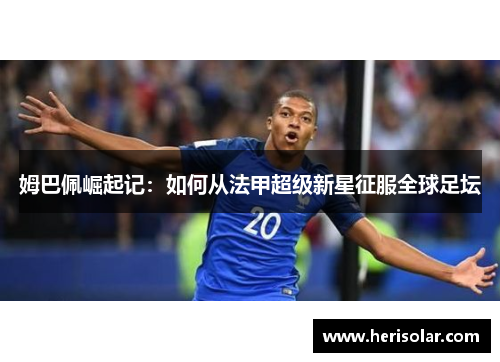 姆巴佩崛起记：如何从法甲超级新星征服全球足坛