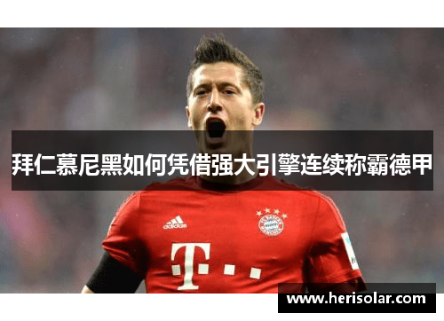 拜仁慕尼黑如何凭借强大引擎连续称霸德甲