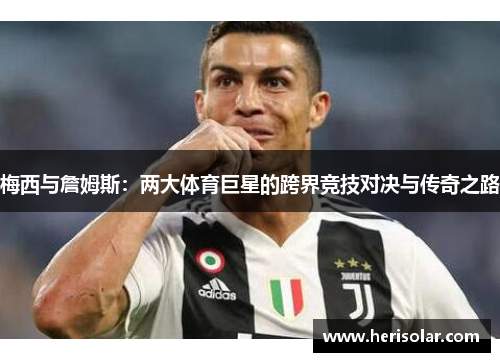 梅西与詹姆斯：两大体育巨星的跨界竞技对决与传奇之路