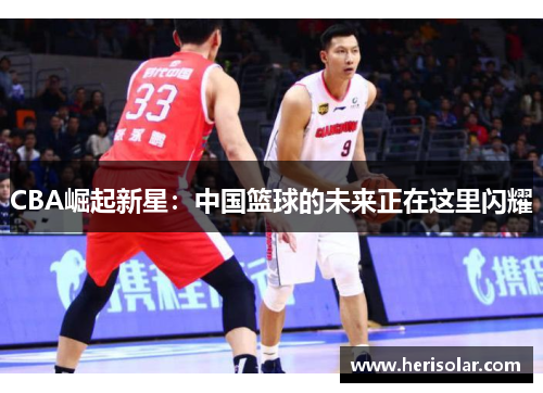 CBA崛起新星：中国篮球的未来正在这里闪耀