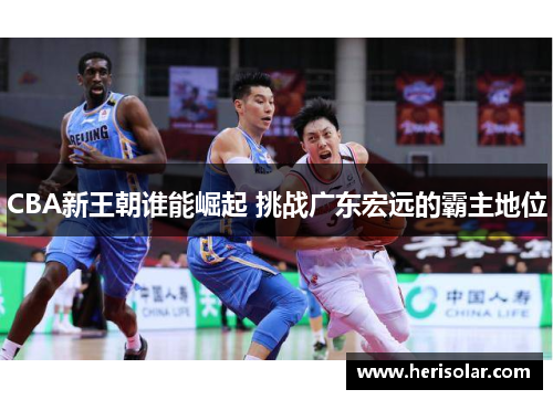 CBA新王朝谁能崛起 挑战广东宏远的霸主地位