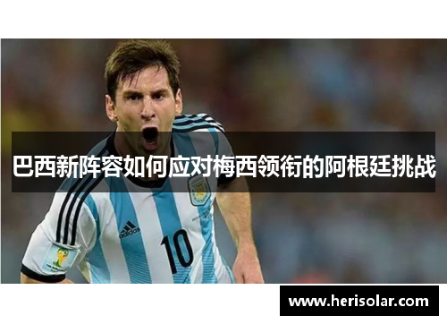 巴西新阵容如何应对梅西领衔的阿根廷挑战