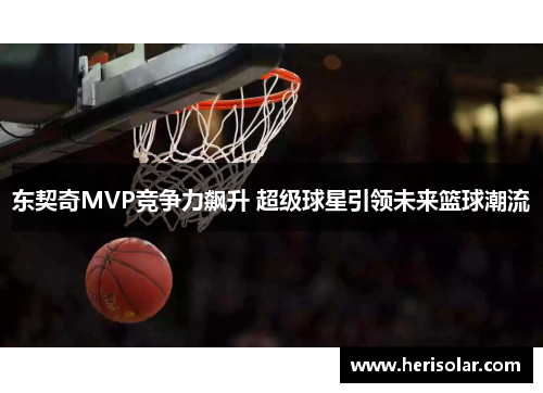 东契奇MVP竞争力飙升 超级球星引领未来篮球潮流