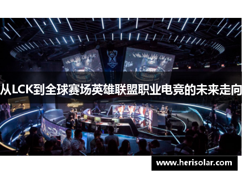 从LCK到全球赛场英雄联盟职业电竞的未来走向