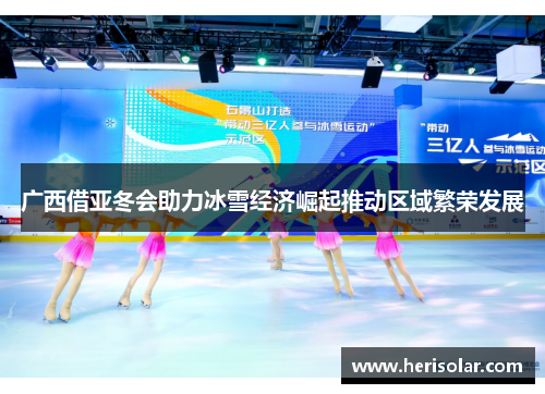 广西借亚冬会助力冰雪经济崛起推动区域繁荣发展