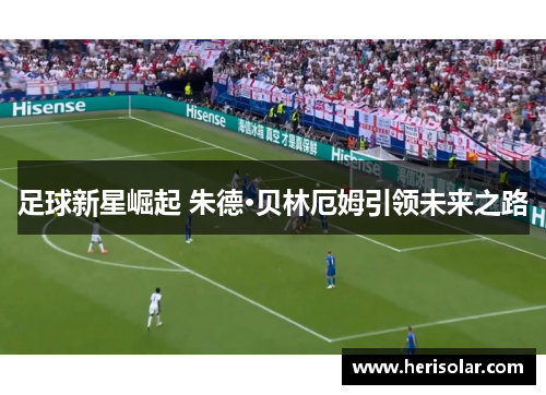 足球新星崛起 朱德·贝林厄姆引领未来之路