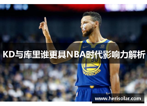 KD与库里谁更具NBA时代影响力解析