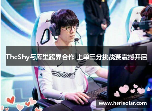 TheShy与库里跨界合作 上单三分挑战赛震撼开启