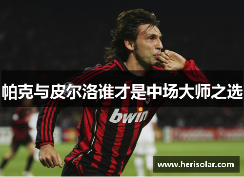 帕克与皮尔洛谁才是中场大师之选