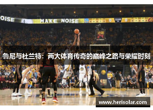 鲁尼与杜兰特：两大体育传奇的巅峰之路与荣耀时刻