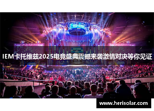 IEM卡托维兹2025电竞盛典震撼来袭激情对决等你见证