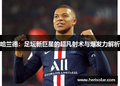 哈兰德：足坛新巨星的超凡射术与爆发力解析