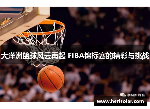 大洋洲篮球风云再起 FIBA锦标赛的精彩与挑战