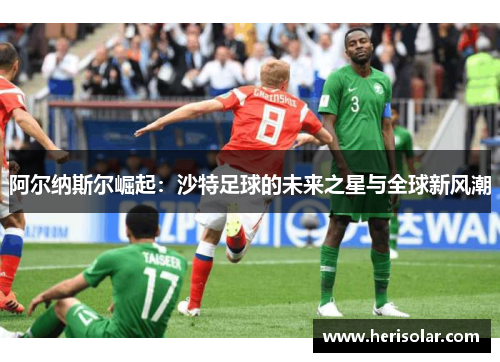 阿尔纳斯尔崛起：沙特足球的未来之星与全球新风潮