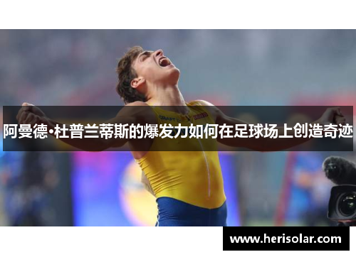 阿曼德·杜普兰蒂斯的爆发力如何在足球场上创造奇迹