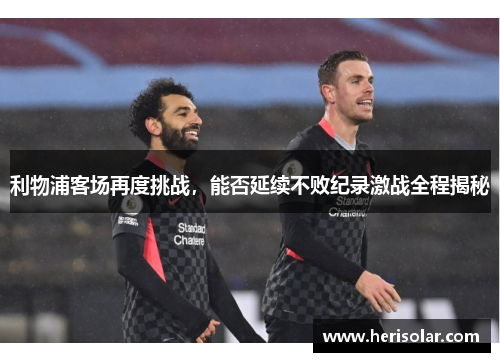 利物浦客场再度挑战，能否延续不败纪录激战全程揭秘