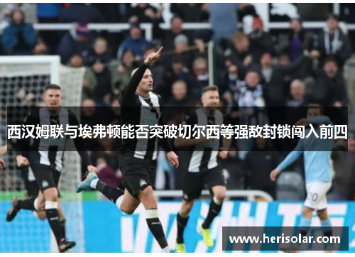 西汉姆联与埃弗顿能否突破切尔西等强敌封锁闯入前四
