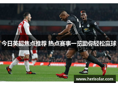 今日英超焦点推荐 热点赛事一览助你轻松赢球