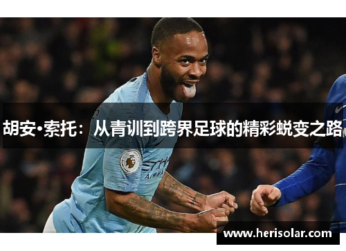 胡安·索托：从青训到跨界足球的精彩蜕变之路