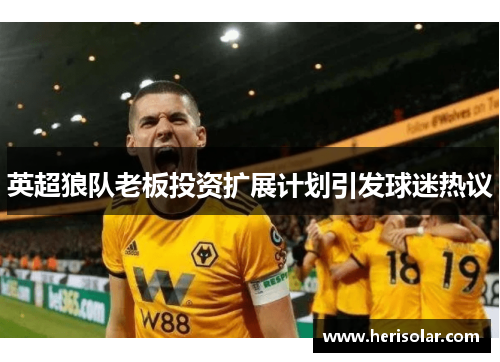 英超狼队老板投资扩展计划引发球迷热议