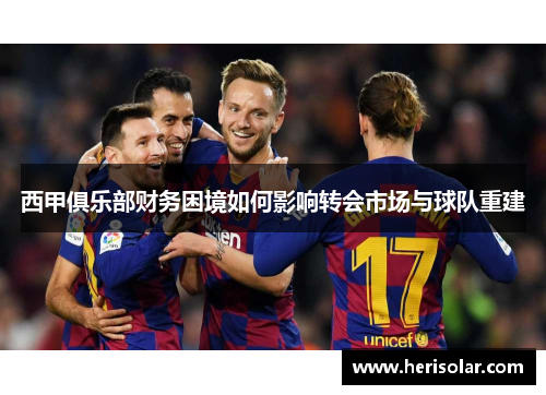 西甲俱乐部财务困境如何影响转会市场与球队重建