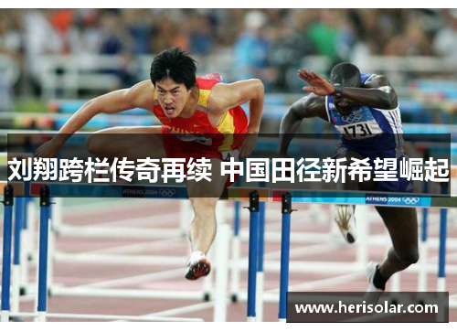 刘翔跨栏传奇再续 中国田径新希望崛起